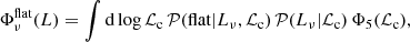 $$ \begin{aligned} \Phi _{\nu }^\mathrm{flat}(L)=\int \mathrm{d}\log {\mathcal{L} _{\rm c}}\,\mathcal{P} (\mathrm{flat}|L_{\nu },\mathcal{L} _{\rm c})\,\mathcal{P} (L_{\nu }|\mathcal{L} _{\rm c})\,\Phi _5(\mathcal{L} _{\rm c}), \end{aligned} $$