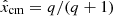$ \hat{x}_{\mathrm{cm}}=q/(q+1) $