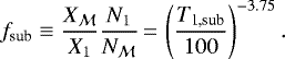 \begin{equation*} f_{\textrm{sub}} \equiv \frac{X_{\mathcal{M}}}{X_{1}} \frac{N_{1}}{N_{\mathcal{M}}}\,{=}\,\left(\frac{T_{\textrm{1,sub}}}{100}\right)^{-3.75}.\end{equation*}