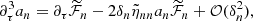 $$ \begin{aligned}&\partial _\tau ^3 a_n = \partial _\tau \widetilde{\mathcal{F} }_{n}-2 \delta _n \tilde{\eta }_{nn}a_{n}\widetilde{\mathcal{F} }_{n}+\mathcal{O} (\delta _n^2) , \end{aligned} $$