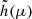 $ \tilde{h}(\mu) $