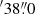 $ {}^{\prime}38{{\overset{\prime\prime}{.}}}0 $
