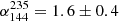 $ \alpha_{144}^{235}=1.6\pm0.4 $