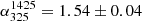 $ \alpha_{325}^{1425} = 1.54 \pm 0.04 $