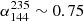 $ \alpha_{144}^{235}\sim0.75 $