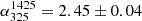 $ \alpha_{325}^{1425}=2.45\pm0.04 $