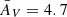 $ \bar A_{V} = 4.7 $