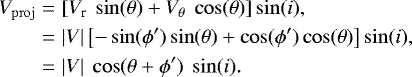 \begin{eqnarray*} V_{\mathrm{proj}} & = & \left[V_{\textrm{r}} ~ \sin(\theta) &#x002B; V_{\theta} ~ \cos(\theta) \right] \sin(i), \nonumber \\ & = & |V| \left[{-} \sin(\phi^{\prime}) \sin(\theta) &#x002B; \cos(\phi^{\prime}) \cos(\theta) \right] \sin(i), \nonumber \\ & = & |V| ~ \cos(\theta &#x002B; \phi^{\prime}) ~ \sin(i). \end{eqnarray*}