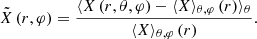 $$ \begin{aligned} \tilde{X}\left(r,\varphi \right) = \frac{ \langle X\left(r,\theta ,\varphi \right) - \langle X\rangle _{\theta ,\varphi }\left(r\right)\rangle _{\theta }}{\langle X\rangle _{\theta ,\varphi }\left(r\right) }. \end{aligned} $$