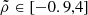 $ \tilde{\rho} \in \left[-0.9,4\right] $