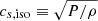 $ c_{s,\mathrm{iso}} \equiv \sqrt{P/\rho} $