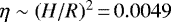 $\eta \sim (H/R)^2\,{=}\,0.0049$