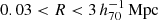$ 0.03 < R < 3 \,h_{70}^{-1}\,\mathrm{Mpc} $