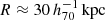 $ R \approx 30\,h_{70}^{-1}\,\mathrm{kpc} $