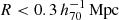 $ R < 0.3 \,h_{70}^{-1}\,\mathrm{Mpc} $