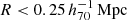 $ R < 0.25\,h_{70}^{-1}\,\mathrm{Mpc} $