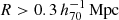 $ R > 0.3 \,h_{70}^{-1}\,\mathrm{Mpc} $