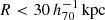 $ R < 30 \,h_{70}^{-1}\,\mathrm{kpc} $
