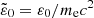 $ \tilde{\varepsilon}_0 = \varepsilon_0 / m_{\mathrm{e}} c^2 $