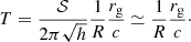 $$ \begin{aligned} T = \dfrac{\mathcal{S} }{2 \pi \sqrt{h}} \dfrac{1}{R} \dfrac{r_{\rm g}}{c} \simeq \dfrac{1}{R} \dfrac{r_{\rm g}}{c}\cdot \end{aligned} $$
