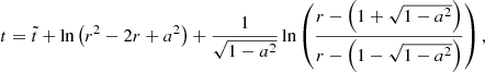 $$ \begin{aligned}&t = \tilde{t} + \ln {\left(r^2-2r+a^2 \right)} + \dfrac{1}{\sqrt{1-a^2}} \ln \left( \dfrac{r- \left( 1+\sqrt{1-a^2} \right)}{r- \left( 1-\sqrt{1-a^2} \right)} \right), \end{aligned} $$