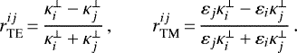 \begin{equation*} r_{\textrm{TE}}^{ij}\,{=}\,\frac{\kappa^{\perp}_i-\kappa^{\perp}_j}{\kappa^{\perp}_i&#x002B;\kappa^{\perp}_j}\,, \qquad r_{\textrm{TM}}^{ij}\,{=}\,\frac{\varepsilon_j\kappa^{\perp}_i-\varepsilon_i \kappa^{\perp}_j}{\varepsilon_j \kappa^{\perp}_i&#x002B;\varepsilon_i \kappa^{\perp}_j} \,.\end{equation*}