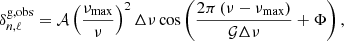 $$ \begin{aligned} \delta ^{\mathrm{g,obs} }_{n,\ell } = \mathcal{A} \left(\frac{\nu _{\mathrm{max} }}{\nu }\right)^{2}\Delta \nu \cos \left(\frac{2\pi \left(\nu -\nu _{\mathrm{max} }\right)}{\mathcal{G} \Delta \nu } + \Phi \right), \end{aligned} $$