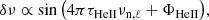$$ \begin{aligned} \delta \nu \propto \sin \left( 4\pi \tau _{\mathrm{HeII} }\nu _{\mathrm{n} ,\ell } + \Phi _{\mathrm{HeII} }\right)\!, \end{aligned} $$