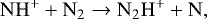 \begin{equation*} \mathrm{ NH^&#x002B; &#x002B; N_2 \rightarrow N_2H^&#x002B; &#x002B; N}, \end{equation*}