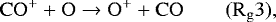 \begin{equation*} \mathrm{ CO^&#x002B; &#x002B; O \rightarrow O^&#x002B; &#x002B; CO} \qquad \mathrm{(R_{g}3)}, \end{equation*}