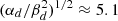 $ (\alpha_d/\beta_d^2)^{1/2} \approx 5.1 $