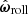 $ \hat{ \boldsymbol{ \omega} }_{\mathrm{roll}} $