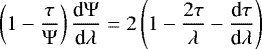 \begin{equation*} \left(1 - \frac{\tau}{\Psi} \right) \frac{\textrm{d} \Psi}{\textrm{d} \lambda} = 2 \left(1- \frac{2\tau}{\lambda} - \frac{\textrm{d}\tau}{\textrm{d}\lambda} \right)\end{equation*}