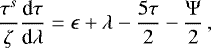 \begin{equation*} \frac{\tau^{s}}{\zeta} \frac{\textrm{d}\tau}{\textrm{d}\lambda} = \epsilon &#x002B; \lambda - \frac{5 \tau}{2} - \frac{\Psi}{2}\,,\end{equation*}