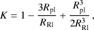 \begin{equation*} K = 1 - \frac{3 R_{\textrm{pl}}}{R_{\textrm{Rl}}} &#x002B; \frac{R_{\textrm{pl}}^3}{2 R_{\textrm{Rl}}^3}\,, \end{equation*}