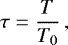 \begin{equation*}\tau = \frac{T}{T_0}\,, \end{equation*}