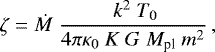 \begin{equation*}\zeta = \dot{M} \ \frac{ \ k^2 \ T_0}{4\pi \kappa_0 \ K \ G \ M_{\textrm{pl}} \ m^2}\,, \end{equation*}