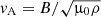 $ {\textit{v}_{\text{A}}}= B/\sqrt{\upmu_0 \rho} $