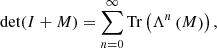 $$ \begin{aligned} \det (I+M) = \displaystyle \sum _{n=0}^{\infty } \mathrm{Tr} \left( \Lambda ^n \left( M \right) \right) , \end{aligned} $$