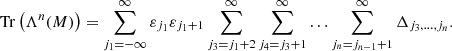 $$ \begin{aligned} \mathrm{Tr} \left(\Lambda ^n (M) \right) = \displaystyle \sum _{j_1 = -\infty }^{\infty } \varepsilon _{j_1} \varepsilon _{j_1 + 1} \sum _{j_3 = j_1 + 2}^{\infty } \sum _{j_4 = j_3 + 1}^{\infty } \ldots \sum _{j_n = j_{n-1} + 1}^{\infty } \Delta _{j_3,\ldots ,j_n}. \end{aligned} $$
