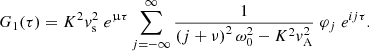$$ \begin{aligned} G_1(\tau ) = K^2 { v}_{\rm s}^2 \; e^{\upmu \tau } \displaystyle \sum _{j = -\infty }^{\infty } \displaystyle \frac{1}{\left(j + \nu \right)^2 \omega _0^2 - K^2 { v}_{\rm A}^2} \; \varphi _j \; e^{i j \tau }. \end{aligned} $$