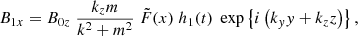 $$ \begin{aligned}&B_{1x} = B_{0z} \; \displaystyle \frac{k_z m}{k^2 + m^2} \; \tilde{F}(x) \; h_1(t) \; \exp \left\{ i \left( k_{ y} { y} + k_z z \right) \right\} ,\end{aligned} $$