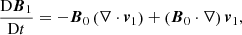 $$ \begin{aligned}&\frac{\mathrm{D}\boldsymbol{B}_1}{\mathrm{D}t} = - \boldsymbol{B}_0 \left( \nabla \cdot \boldsymbol{v}_1 \right) + \left( \boldsymbol{B}_0 \cdot \nabla \right) \boldsymbol{v}_1, \end{aligned} $$