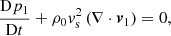 $$ \begin{aligned}&\frac{\mathrm{D}p_1}{\mathrm{D}t} + \rho _0 { v}_{\mathrm{s}}^2 \left( \nabla \cdot \boldsymbol{v}_1 \right) = 0, \end{aligned} $$