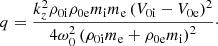 $$ \begin{aligned}&q = \displaystyle \frac{k_z^2 \rho _{\rm 0i} \rho _{\rm 0e} m_{\rm i} m_{\rm e} \left(V_{\rm 0i} - V_{\rm 0e} \right)^2}{4 \omega _0^2 \left(\rho _{\rm 0i} m_{\rm e} + \rho _{\rm 0e} m_{\rm i} \right)^2}\cdot \end{aligned} $$