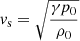 $ \mathit{v}_{\mathrm{s}} = \sqrt{\frac{\gamma p_0}{\rho_0}} $