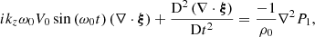 $$ \begin{aligned} i k_z \omega _0 V_0 \sin \left( \omega _0 t \right) \left( \nabla \cdot \boldsymbol{\xi }\right) + \displaystyle \frac{\mathrm{D}^2 \left( \nabla \cdot \boldsymbol{\xi }\right)}{\mathrm{D}t^2} = \frac{-1}{\rho _0} \nabla ^2 P_1, \end{aligned} $$