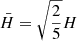 $ \bar{H} = \sqrt{\frac{2}{5}}H $