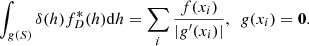 $$ \begin{aligned} \int _{{ g}(S)}\delta (h)f^*_D(h)\mathrm{d}h = \sum _{i}\frac{f(x_i)}{|{{ g}^{\prime }(x_i)}|},\ \ { g}(x_i) = \mathbf 0 . \end{aligned} $$