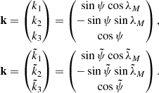 $$ \begin{aligned}&\mathbf k = \begin{pmatrix} k_1 \\ k_2 \\ k_3 \end{pmatrix} = \begin{pmatrix} \sin \psi \cos \lambda _M \\ -\sin \psi \sin \lambda _M \\ \cos \psi \end{pmatrix} ,\nonumber \\&\mathbf k = \begin{pmatrix} \tilde{k}_1 \\ \tilde{k}_2 \\ \tilde{k}_3 \end{pmatrix} = \begin{pmatrix} \sin \tilde{\psi }\cos \tilde{\lambda }_M \\ -\sin \tilde{\psi }\sin \tilde{\lambda }_M \\ \cos \tilde{\psi } \end{pmatrix} . \end{aligned} $$
